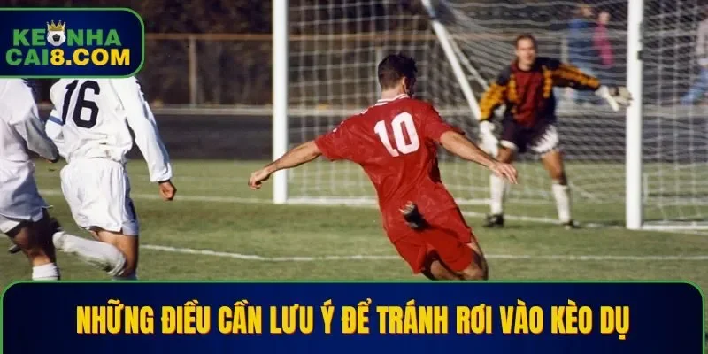 Các điều cần lưu ý để tránh rơi vào kèo dụ