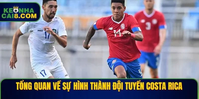 Tổng quan về sự hình thành đội tuyển Costa Rica