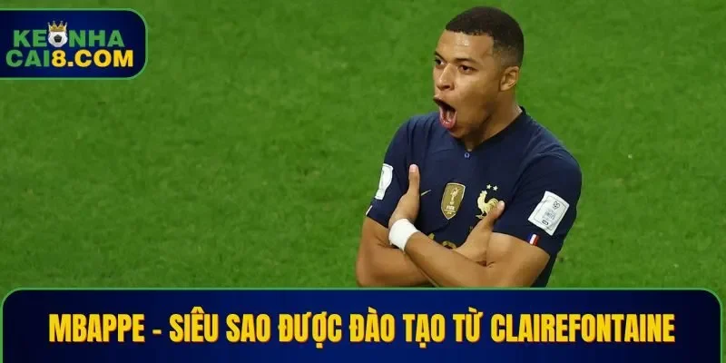 Mbappe - Siêu sao được đào tạo từ Clairefontaine