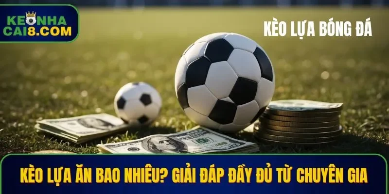 Kèo lựa ăn bao nhiêu
