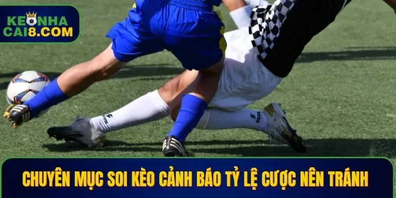 Chuyên mục Soi Kèo cảnh báo tỷ lệ cược nên tránh