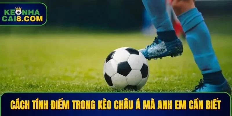 Cách tính điểm dễ dàng khi soi kèo châu Á