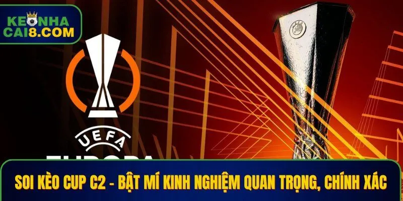 Soi Kèo Cup C2 – Bật Mí Kinh Nghiệm Quan Trọng, Chính Xác
