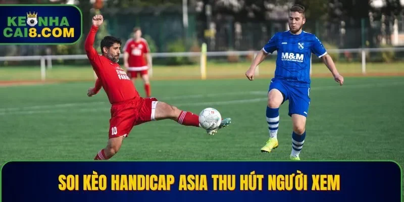 Các bài soi Kèo Handicap Asia thường thu hút người xem
