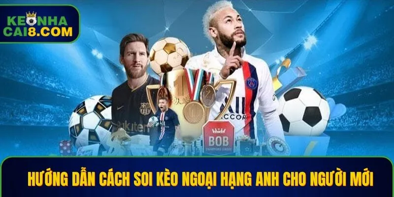 Hướng Dẫn Cách Soi Kèo Ngoại Hạng Anh Cho Người Mới
