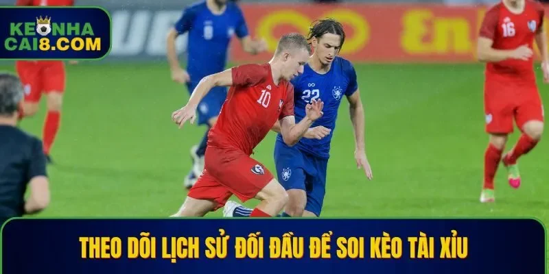 Theo dõi lịch sử đối đầu để soi kèo tài xỉu