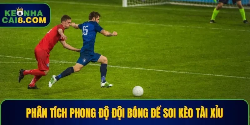 Phân tích phong độ đội bóng để soi kèo tài xỉu