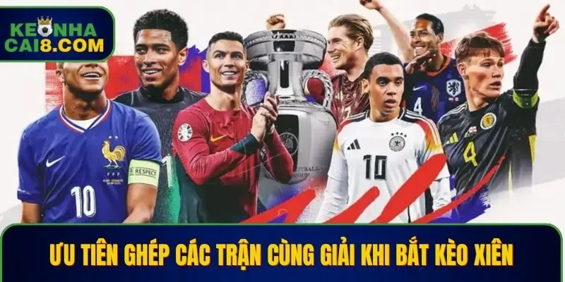 Ưu tiên ghép các trận cùng giải khi bắt kèo xiên