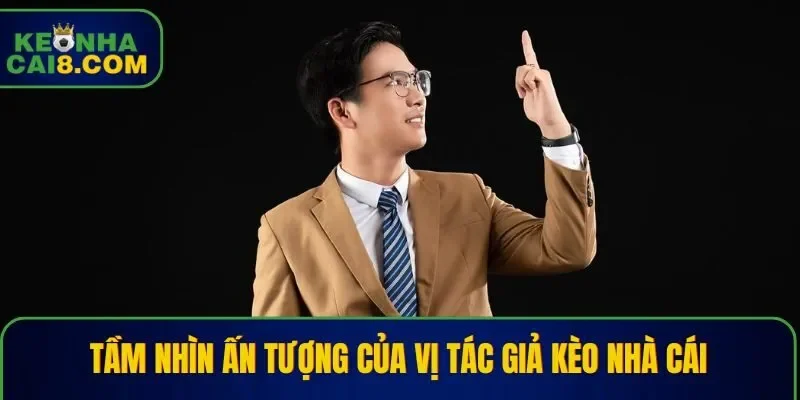 Tầm nhìn ấn tượng của vị tác giả Kèo Nhà Cái